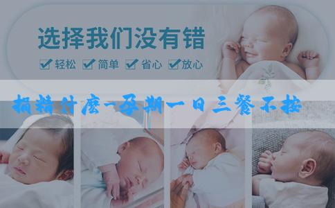 捐精什麽-孕期一日三餐不按時吃飯會怎樣？孕婦怎麼規律飲食？
