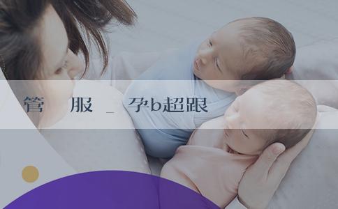 試管嬰兒服務_懷孕b超跟驗血都説是男孩準嗎還是女孩？偏方判斷性別可靠嗎？